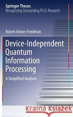 Device-Independent Quantum Information Processing: A Simplified Analysis Rotem Arnon-Friedman 9783030602307 Springer