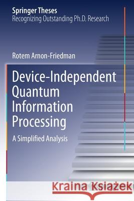 Device-Independent Quantum Information Processing: A Simplified Analysis Arnon-Friedman, Rotem 9783030602338 Springer International Publishing