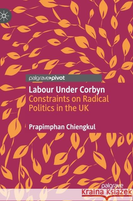 Labour Under Corbyn: Constraints on Radical Politics in the UK Prapimphan Chiengkul 9783030602611 Palgrave MacMillan