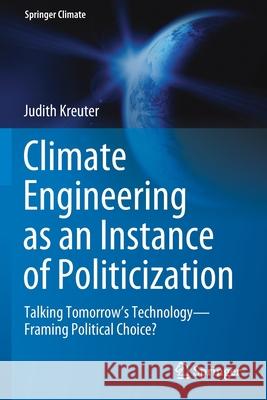 Climate Engineering as an Instance of Politicization: Talking Tomorrow's Technology--Framing Political Choice? Kreuter, Judith 9783030603427
