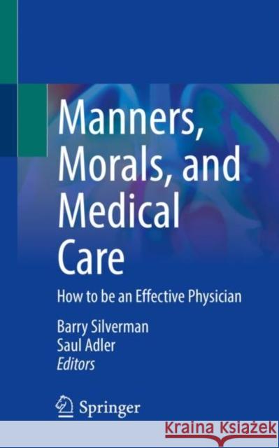 Manners, Morals, and Medical Care: How to Be an Effective Physician Barry Silverman Saul Adler 9783030603434