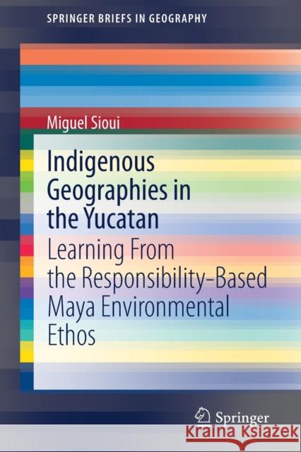 Indigenous Geographies in the Yucatan: Learning from the Responsibility-Based Maya Environmental Ethos Miguel Sioui 9783030603984 Springer