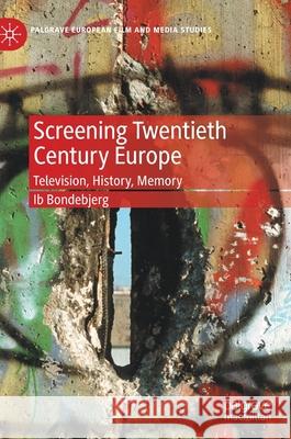 Screening Twentieth Century Europe: Television, History, Memory Ib Bondebjerg 9783030604950