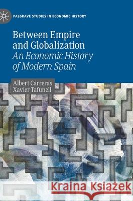 Between Empire and Globalization: An Economic History of Modern Spain Albert Carreras Xavier Tafunell 9783030605032 Palgrave MacMillan