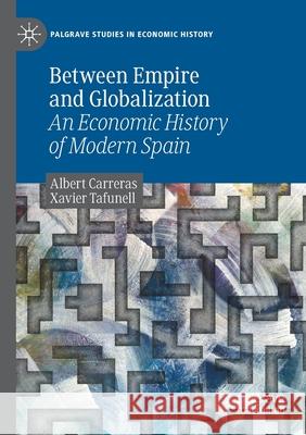 Between Empire and Globalization: An Economic History of Modern Spain Albert Carreras Xavier Tafunell 9783030605063 Palgrave MacMillan
