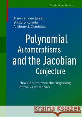 Polynomial Automorphisms and the Jacobian Conjecture: New Results from the Beginning of the 21st Century Arno Va Shigeru Kuroda Anthony J. Crachiola 9783030605339 Birkhauser