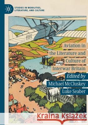 Aviation in the Literature and Culture of Interwar Britain Michael McCluskey Luke Seaber 9783030605575 Palgrave MacMillan