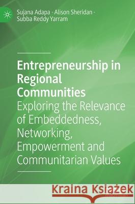 Entrepreneurship in Regional Communities: Exploring the Relevance of Embeddedness, Networking, Empowerment and Communitarian Values Sujana Adapa Alison Sheridan Subba Reddy Yarram 9783030605582 Palgrave MacMillan