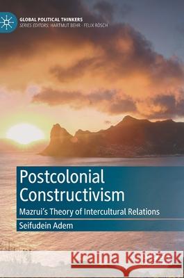 Postcolonial Constructivism: Mazrui's Theory of Intercultural Relations Seifudein Adem 9783030605803 Palgrave MacMillan