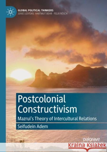 Postcolonial Constructivism: Mazrui's Theory of Intercultural Relations Adem, Seifudein 9783030605834 Springer International Publishing