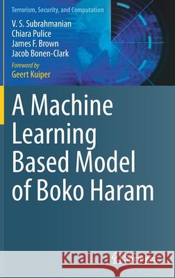 A Machine Learning Based Model of Boko Haram V. S. Subrahmanian Chiara Pulice James F. Brown 9783030606138