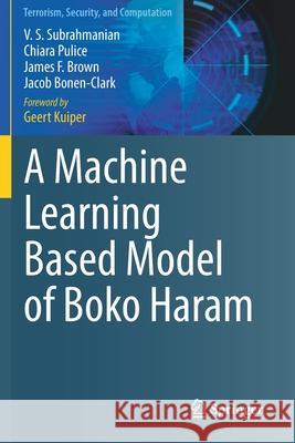 A Machine Learning Based Model of Boko Haram V. S. Subrahmanian, Chiara Pulice, James F. Brown 9783030606169