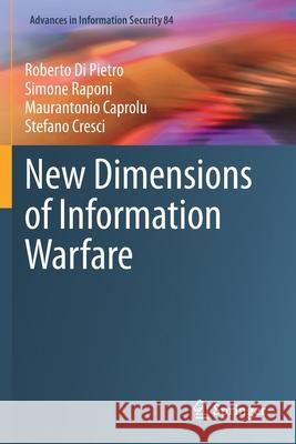 New Dimensions of Information Warfare Roberto Di Pietro, Simone Raponi, Maurantonio Caprolu 9783030606206