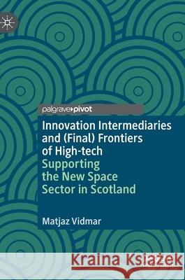 Innovation Intermediaries and (Final) Frontiers of High-Tech: Supporting the New Space Sector in Scotland Vidmar, Matjaz 9783030606411