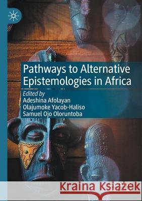 Pathways to Alternative Epistemologies in Africa Adeshina Afolayan Olajumoke Yacob-Haliso Samuel Ojo Oloruntoba 9783030606541 Palgrave MacMillan