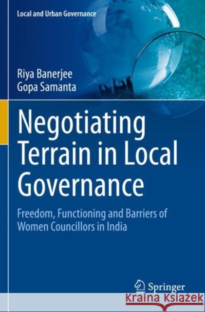 Negotiating Terrain in Local Governance: Freedom, Functioning and Barriers of Women Councillors in India Banerjee, Riya 9783030606657 Springer International Publishing