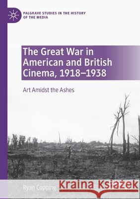 The Great War in American and British Cinema, 1918-1938: Art Amidst the Ashes Copping, Ryan 9783030606732 Springer Nature Switzerland AG