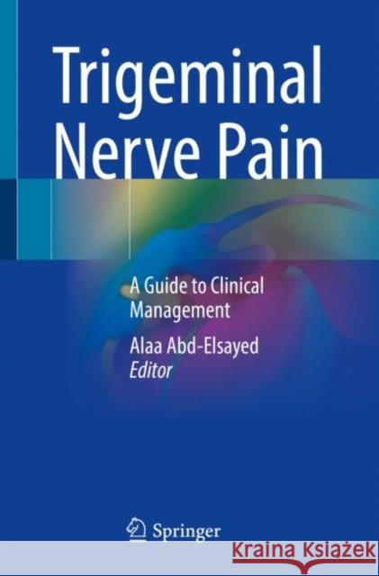 Trigeminal Nerve Pain: A Guide to Clinical Management Abd-Elsayed, Alaa 9783030606893