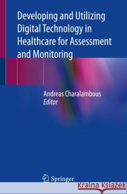 Developing and Utilizing Digital Technology in Healthcare for Assessment and Monitoring Andreas Charalambous 9783030606961