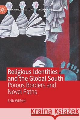 Religious Identities and the Global South: Porous Borders and Novel Paths Felix Wilfred 9783030607371