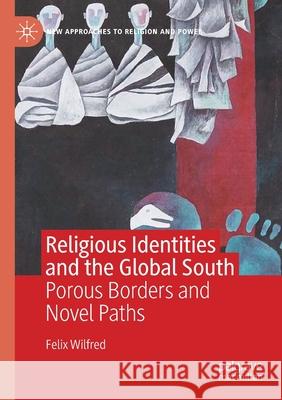 Religious Identities and the Global South: Porous Borders and Novel Paths Felix Wilfred 9783030607401