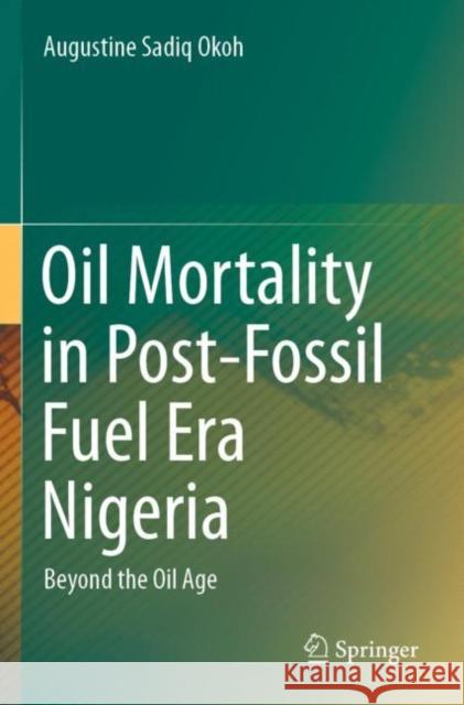 Oil Mortality in Post-Fossil Fuel Era Nigeria: Beyond the Oil Age Okoh, Augustine Sadiq 9783030607876 Springer International Publishing