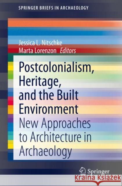 Postcolonialism, Heritage, and the Built Environment: New Approaches to Architecture in Archaeology Jessica L. Nitschke Marta Lorenzon 9783030608576 Springer