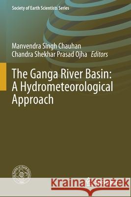 The Ganga River Basin: A Hydrometeorological Approach Manvendra Singh Chauhan Chandra Shekhar Prasad Ojha 9783030608712