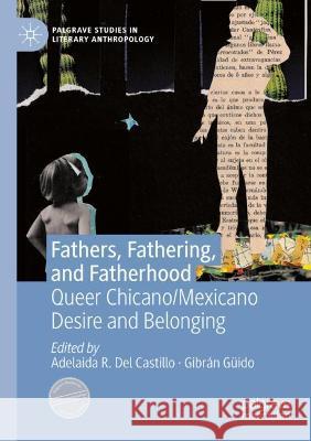 Fathers, Fathering, and Fatherhood: Queer Chicano/Mexicano Desire and Belonging Del Castillo, Adelaida R. 9783030608798 Springer International Publishing