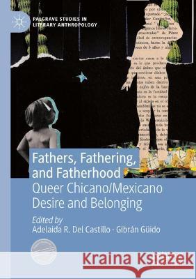 Fathers, Fathering, and Fatherhood: Queer Chicano/Mexicano Desire and Belonging Del Castillo, Adelaida R. 9783030608798