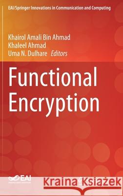 Functional Encryption Khairol Amali Bin Ahmad Khaleel Ahmad Uma N. Dulhare 9783030608897