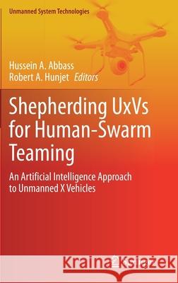 Shepherding Uxvs for Human-Swarm Teaming: An Artificial Intelligence Approach to Unmanned X Vehicles Hussein a. Abbass Robert A. Hunjet 9783030608972