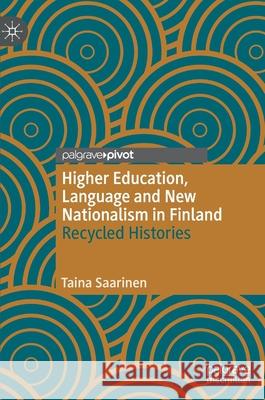 Higher Education, Language and New Nationalism in Finland: Recycled Histories Taina Saarinen 9783030609016 Palgrave Pivot
