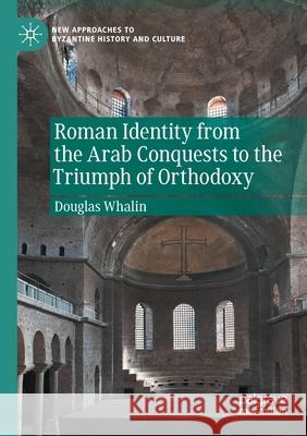 Roman Identity from the Arab Conquests to the Triumph of Orthodoxy Douglas Whalin 9783030609085 Springer International Publishing