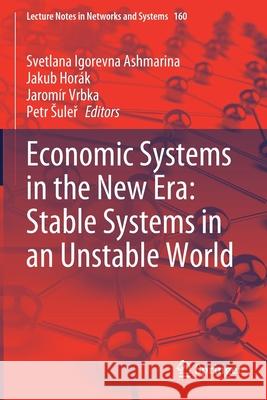 Economic Systems in the New Era: Stable Systems in an Unstable World Svetlana Igorevna Ashmarina Jakub Hor 9783030609283 Springer