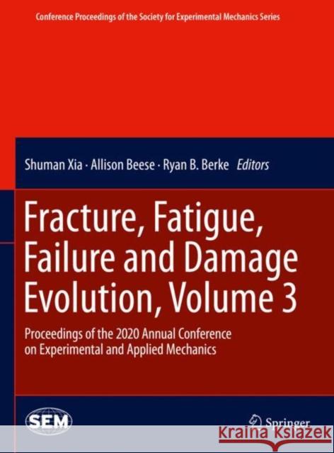 Fracture, Fatigue, Failure and Damage Evolution, Volume 3: Proceedings of the 2020 Annual Conference on Experimental and Applied Mechanics Shuman Xia Allison Beese Ryan B. Berke 9783030609580