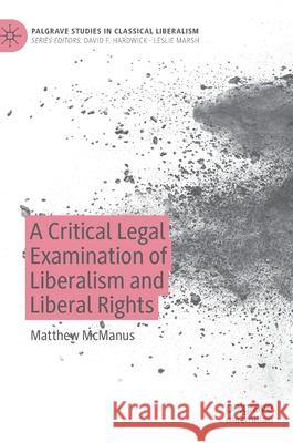 A Critical Legal Examination of Liberalism and Liberal Rights Matthew McManus 9783030610241