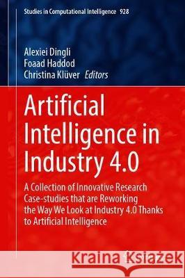 Artificial Intelligence in Industry 4.0: A Collection of Innovative Research Case-Studies That Are Reworking the Way We Look at Industry 4.0 Thanks to Alexiei Dingli Foaad Haddod Christina Kl 9783030610449 Springer