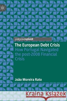 The European Debt Crisis: How Portugal Navigated the Post-2008 Financial Crisis Rato, João Moreira 9783030611736 Palgrave MacMillan