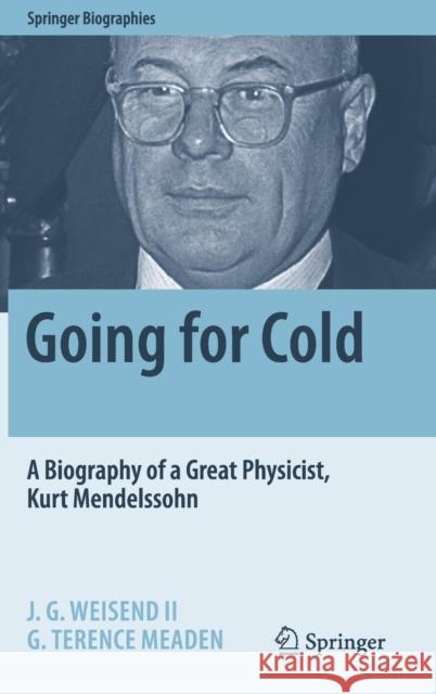 Going for Cold: A Biography of a Great Physicist, Kurt Mendelssohn John Weisend George Terence Meaden 9783030611989