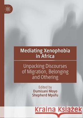 Mediating Xenophobia in Africa: Unpacking Discourses of Migration, Belonging and Othering Moyo, Dumisani 9783030612382