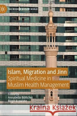 Islam, Migration and Jinn: Spiritual Medicine in Muslim Health Management Annabelle Bottcher Birgit Krawietz 9783030612467
