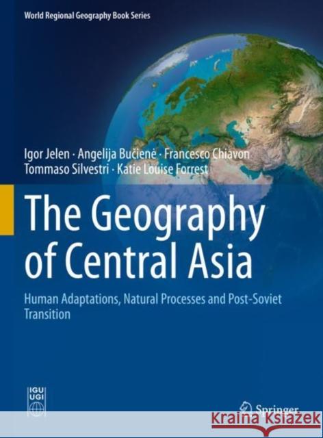 The Geography of Central Asia: Human Adaptations, Natural Processes and Post-Soviet Transition Igor Jelen Angelija Bučiene Francesco Chiavon 9783030612658 Springer