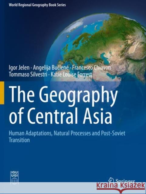The Geography of Central Asia: Human Adaptations, Natural Processes and Post-Soviet Transition Jelen, Igor 9783030612689 Springer International Publishing