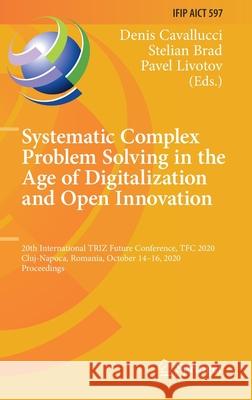 Systematic Complex Problem Solving in the Age of Digitalization and Open Innovation: 20th International Triz Future Conference, Tfc 2020, Cluj-Napoca, Denis Cavallucci Stelian Brad Pavel Livotov 9783030612948 Springer