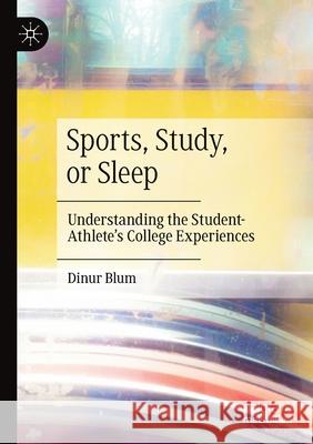 Sports, Study, or Sleep: Understanding the Student-Athlete's College Experiences Blum, Dinur 9783030613280 Springer International Publishing