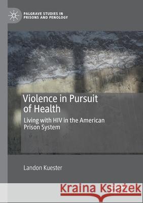 Violence in Pursuit of Health: Living with HIV in the American Prison System Kuester, Landon 9783030613525 SPRINGER