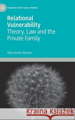 Relational Vulnerability: Theory, Law and the Private Family Ellen Gordon-Bouvier 9783030613570 Palgrave MacMillan