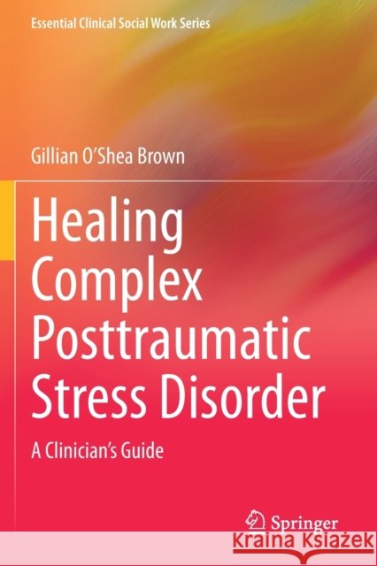 Healing Complex Posttraumatic Stress Disorder: A Clinician's Guide O'Shea Brown, Gillian 9783030614188