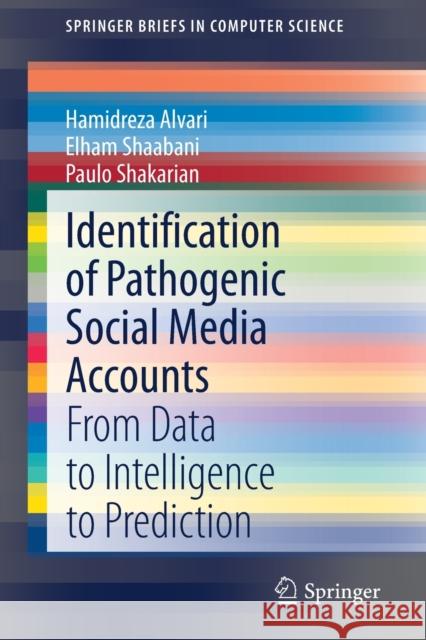 Identification of Pathogenic Social Media Accounts: From Data to Intelligence to Prediction Hamidreza Alvari Elham Shaabani Paulo Shakarian 9783030614300